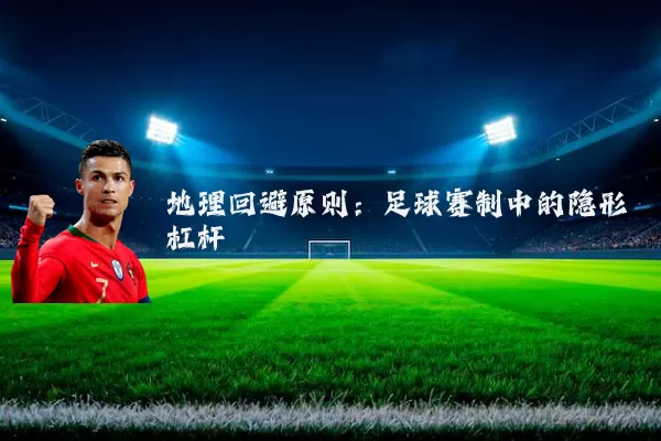 地理回避原则：足球赛制中的隐形杠杆
