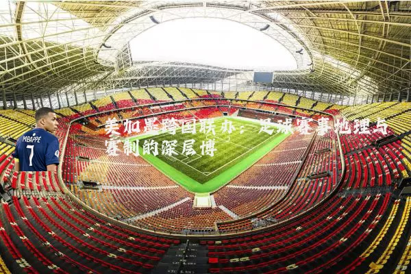 美加墨跨国联办：足球赛事地理与赛制的深层博弈