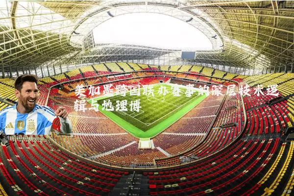 美加墨跨国联办赛事的深层技术逻辑与地理博弈