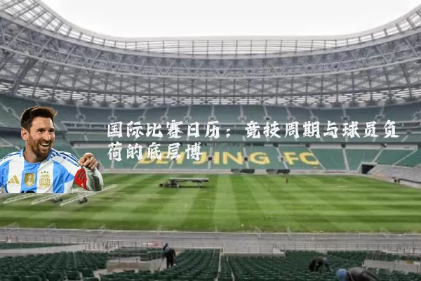 国际比赛日历：竞技周期与球员负荷的底层博弈