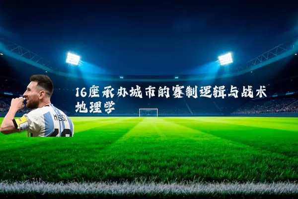 16座承办城市的赛制逻辑与战术地理学