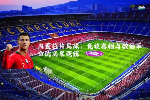 内置芯片足球:竞技真相与数据革命的底层逻辑
