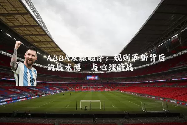ABBA点球顺序：规则革新背后的战术博弈与心理暗战
