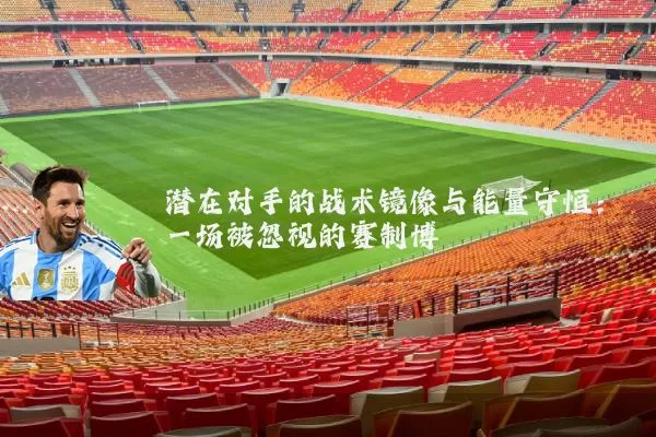 潜在对手的战术镜像与能量守恒:一场被忽视的赛制博弈